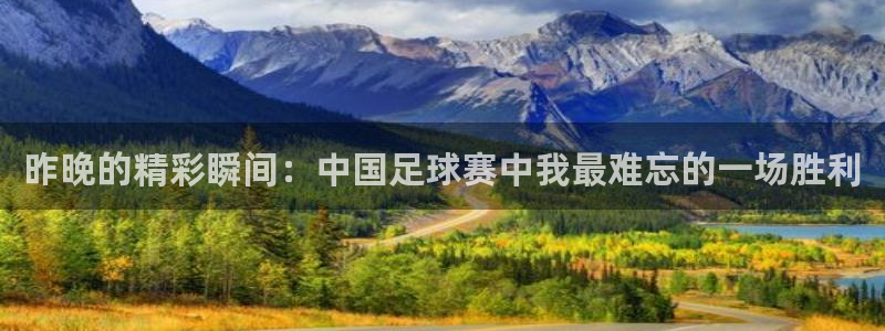  昨晚的精彩瞬间：中国足球赛中我最难忘的一场胜利