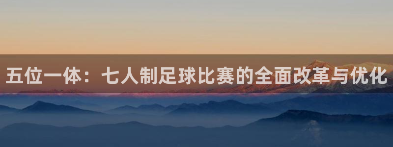  五位一体：七人制足球比赛的全面改革与优化
