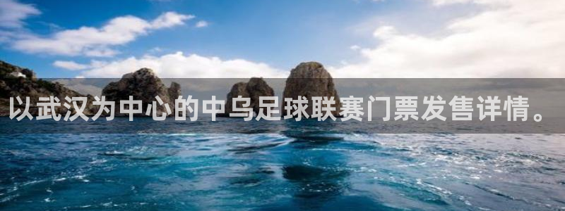  以武汉为中心的中乌足球联赛门票发售详情。