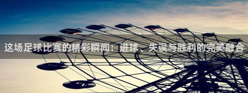  这场足球比赛的精彩瞬间：进球、失误与胜利的完美融合