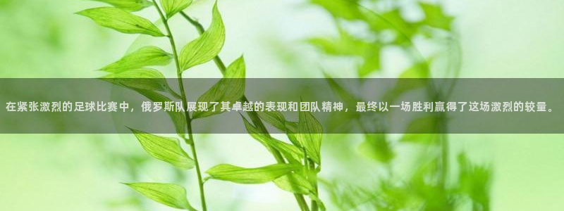  在紧张激烈的足球比赛中，俄罗斯队展现了其卓越的表现和团队精神