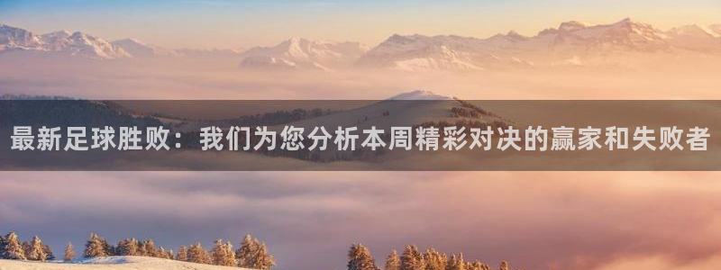 最新足球胜败：我们为您分析本周精彩对决的赢家和失败者