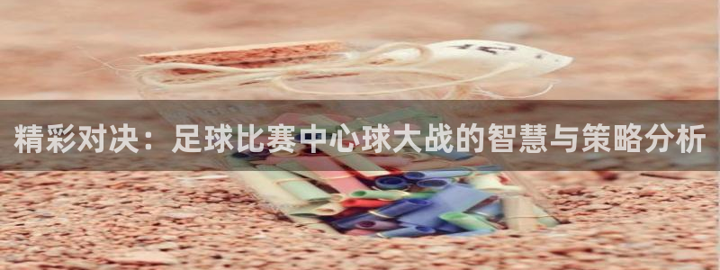 精彩对决：足球比赛中心球大战的智慧与策略分析