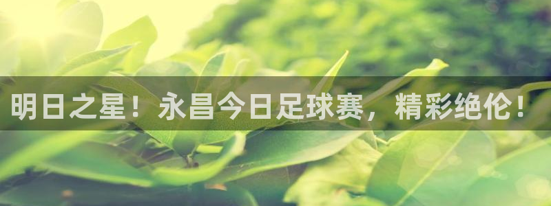  明日之星！永昌今日足球赛，精彩绝伦！