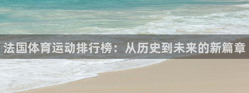 米兰体育网页版：法国体育运动排行榜：从历史到未来的新篇章