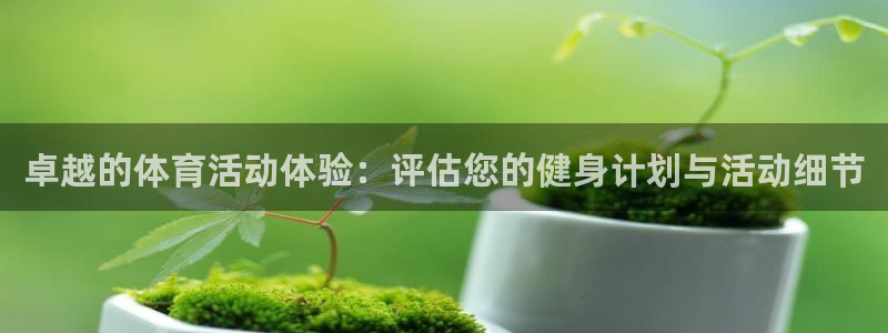 米兰体育平台：卓越的体育活动体验：评估您的健身计划与活动细节