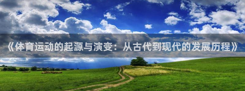 米兰体育最新版下载：《体育运动的起源与演变：从古代到现代的发展历程》