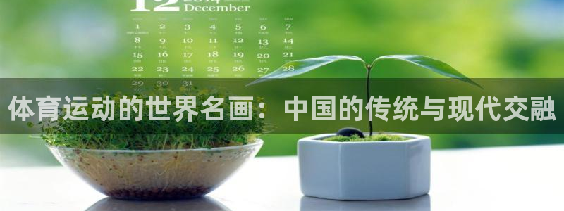 米兰体育在线：体育运动的世界名画：中国的传统与现代交融