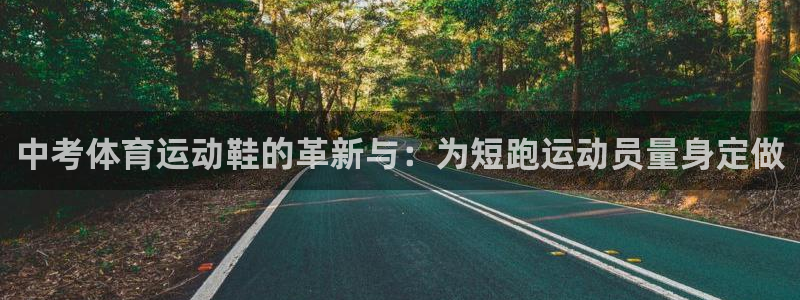 米兰体育靠谱吗：中考体育运动鞋的革新与：为短跑运动员量身定做