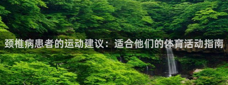 米兰体育平台：颈椎病患者的运动建议：适合他们的体育活动指南