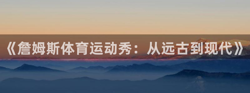 米兰体育平台：《詹姆斯体育运动秀：从远古到现代》