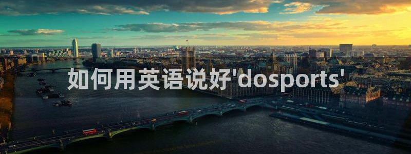 米兰体育官网入口：如何用英语说好\'dosports\'