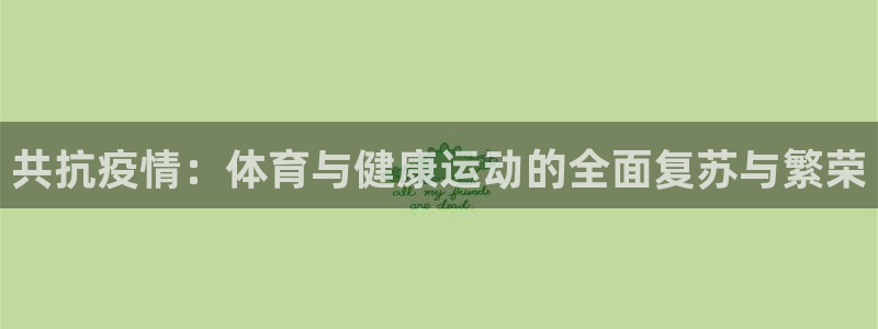 米兰体育报官网：共抗疫情：体育与健康运动的全面复苏与繁荣