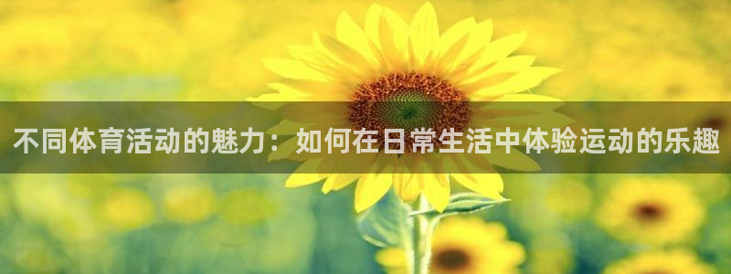 米兰体育：不同体育活动的魅力：如何在日常生活中体验运动的乐趣