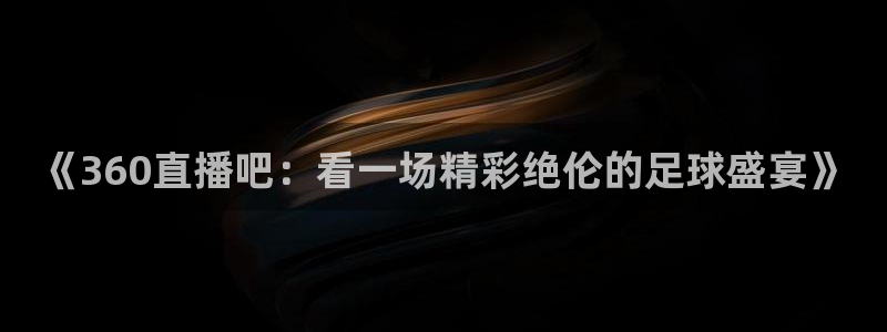 《360直播吧：看一场精彩绝伦的足球