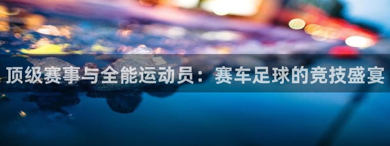 顶级赛事与全能运动员：赛车足球的竞技