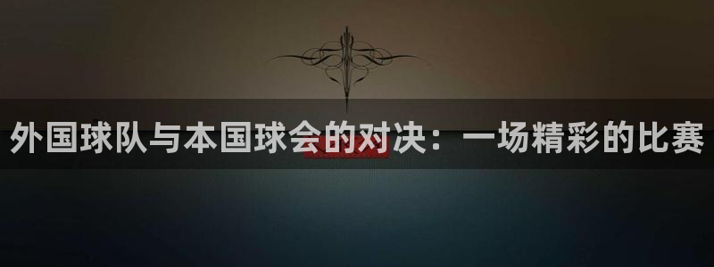  外国球队与本国球会的对决：一场精彩的比赛
